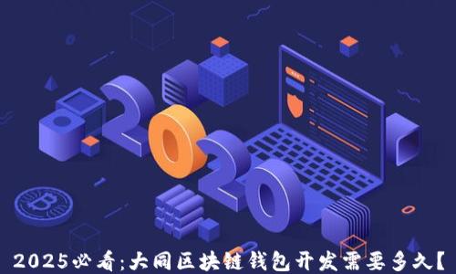 
2025必看：大同区块链钱包开发需要多久？