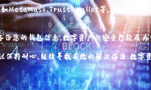 您提到的“tokentokenim钱包app看不到”，可能是指在某个特定情况下无法查看或访问Token Wallet、TokenIm等数字钱包应用程序。为了解决这个问题，我们需要探索几种可能性，以及提供一些解决方案和建议。以下是一些可能的原因以及相应的解决办法：

1. 检查应用程序的安装状态
首先，确保您已经正确安装了Token Wallet或TokenIm应用程序。有时，应用程序可能会因为网络问题、系统更新或手机存储不足而导致无法正常显示。如果您找不到应用，请在手机的应用商店中再搜索下载安装。

2. 确保手机设备兼容性
不同的数字钱包应用可能对手机设备有不同的兼容性要求。请确认您的设备操作系统版本是否符合Token Wallet或TokenIm的要求。如果您的手机系统过旧，可能需要进行系统更新，或者考虑更换至更支持的新设备。

3. 网络连接问题
在使用应用程序期间，良好的网络连接非常重要。如果您的手机信号较弱或Wi-Fi连接不稳定，可能会导致无法访问应用的内容。在这种情况下，您可以尝试切换至另一个网络、重启路由器，或检查您的移动数据连接是否开启。

4. 应用更新
确保您的Token Wallet或TokenIm应用程序是最新版本。开发者通常会定期发布新版本，以修复bug或添加新功能。如果您尚未更新，可能会导致一些功能无法正常使用。在应用商店中查找是否有可用的更新，并进行更新。

5. 应用权限设置
某些功能可能需要特定的权限才能正常工作。在应用程序的设置中，检查是否已授予所需的权限，如存储、相机等。如果某些权限未被允许，应用程序可能会无法正常显示其内容或功能。

6. 联系客户支持
如果上述步骤均未能解决您的问题，不妨联系Token Wallet或TokenIm的客户支持。他们可以为您提供更具针对性的帮助和指导。确保您提供清楚的问题描述，以便于他们进行有效的诊断。

7. 尝试其他数字钱包
如果Token Wallet或TokenIm确实无法使用，可以考虑尝试其他类似的数字钱包应用。有很多替代选择，例如MetaMask、Trust Wallet等，这些应用也支持各种数字资产，并提供相似的功能。

8. 保护账户安全
最后，保护您的数字资产安全至关重要。无论选择使用哪款应用，请务必开启双重认证，使用强密码，并定期备份您的钱包信息。数字资产的安全已经成为当前用户非常关注的议题。

希望上述信息能够帮助您解决无法查看Token Wallet或TokenIm钱包应用的问题。如果问题仍然存在，建议保持耐心，继续寻找有效的解决办法。数字资产管理虽有些复杂，但掌握了相应技能与知识，您将能够更好地享受加密货币时代所带来的便利和机会。 

如果您有更多具体问题或需要进一步深入的资讯，请随时告知！