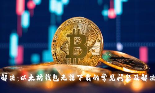 立即解决：以太坊钱包无法下载的常见问题及解决方案