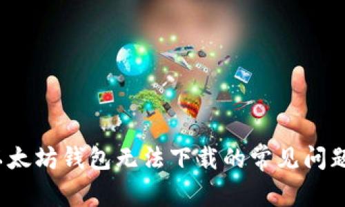 立即解决：以太坊钱包无法下载的常见问题及解决方案