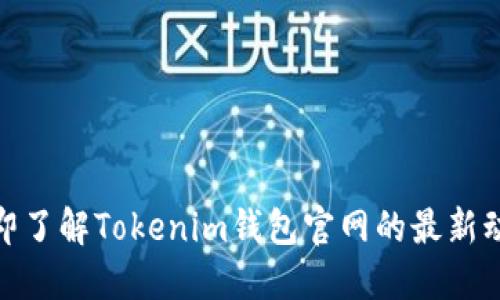 2025必看！立即了解Tokenim钱包官网的最新动态和使用指南