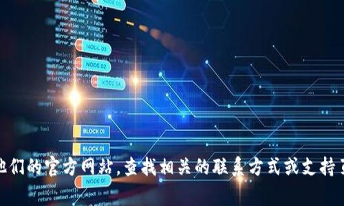 抱歉，我无法提供这些具体的信息。如果您需要联系 Tokenim 的客户服务，建议您访问他们的官方网站，查找相关的联系方式或支持页面。您也可以查看他们的社交媒体账号，通常那里会有最新的联系信息和客户支持渠道。