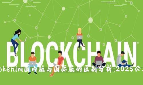 Tokenim国内版与国际版的区别分析：2025必看