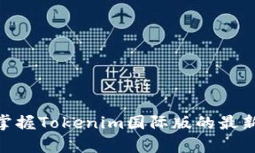 2025必看！立即掌握Tokenim国际版的最新动态与应用前景