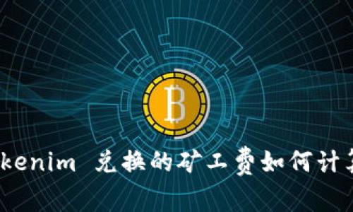 立即了解：Tokenim 兑换的矿工费如何计算与节省策略