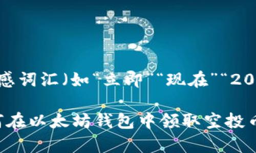 思考一个的，加入时间敏感词汇（如“立即”“现在”“2025必看”），促使读者点击

2025必看：立即学习如何在以太坊钱包中领取空投币