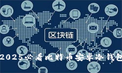 立即了解2025必看比特币安卓冷钱包安全攻略