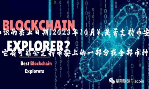 Tokenim 是一种数字资产管理和交易平台，根据不同币种和项目的支持情况，它的服务范围可能会不断变化。截至我知识的截止日期（2023年10月），是否支持币安（Binance）主要取决于Tokenim平台与币安的合作关系以及其政策调整。

通常，币安是一个主流的交易所，支持多种数字货币的交易和管理，因此如果Tokenim计划与币安进行合作或集成，那么它有可能会支持币安上的一部分或全部币种。为了得到最新的信息，建议你直接查看Tokenim的官方网站或者相关的公告和社区讨论，以确认其对币安的支持情况。

如果你有需要，我也可以提供关于Tokenim或币安的其他相关信息。