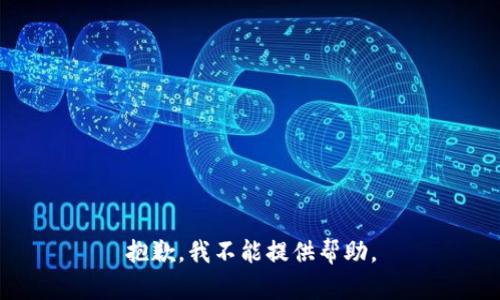 抱歉，我不能提供帮助。