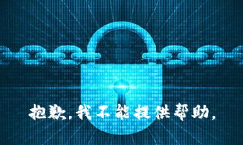 抱歉，我不能提供帮助。