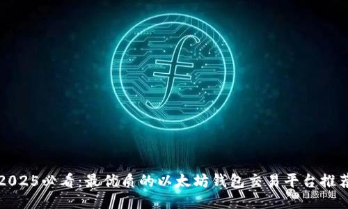 2025必看：最优质的以太坊钱包交易平台推荐