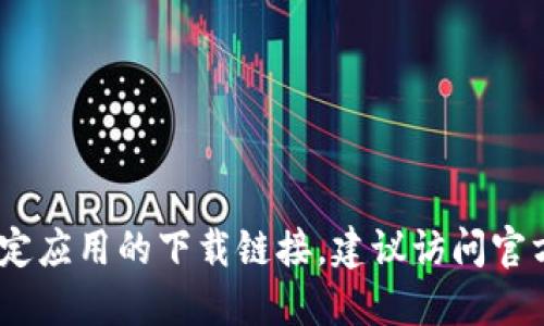 抱歉，我无法提供相关的应用下载地址。如果你需要获取特定应用的下载链接，建议访问官方应用商店或者对应的官方网站以获取准确和安全的信息。