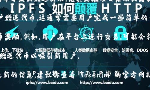 Tokenim 是一个与区块链和加密货币相关的平台，通常这种平台会进行一定的代币分发或赠送活动，尤其是在项目启动或者推广期间。代币赠送的方式可能有多种，常见的包括：

1. **空投（Airdrop）**: Tokenim 可能会通过空投的方式向所有符合条件的用户赠送代币。这通常需要用户完成一些简单的任务，比如注册账户、参与社区讨论或关注社交媒体账户。

2. **奖励机制**: 有些平台通过交易、持币或者邀请好友等方式，为用户提供代币奖励。例如，用户在平台上进行交易，可能会得到一定比例的代币作为奖励。

3. **促销活动**: 在特定节日或项目活动期间，Tokenim 可能会推出促销活动，赠送代币以吸引新用户。

不过，具体的代币赠送活动以及条件通常会因项目的变化而有所不同。为了获取最新的信息，建议你查看 Tokenim 的官方网站或其社交媒体渠道，以了解当前是否有代币赠送活动，并确认参与的资格和步骤。
