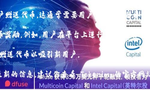 Tokenim 是一个与区块链和加密货币相关的平台，通常这种平台会进行一定的代币分发或赠送活动，尤其是在项目启动或者推广期间。代币赠送的方式可能有多种，常见的包括：

1. **空投（Airdrop）**: Tokenim 可能会通过空投的方式向所有符合条件的用户赠送代币。这通常需要用户完成一些简单的任务，比如注册账户、参与社区讨论或关注社交媒体账户。

2. **奖励机制**: 有些平台通过交易、持币或者邀请好友等方式，为用户提供代币奖励。例如，用户在平台上进行交易，可能会得到一定比例的代币作为奖励。

3. **促销活动**: 在特定节日或项目活动期间，Tokenim 可能会推出促销活动，赠送代币以吸引新用户。

不过，具体的代币赠送活动以及条件通常会因项目的变化而有所不同。为了获取最新的信息，建议你查看 Tokenim 的官方网站或其社交媒体渠道，以了解当前是否有代币赠送活动，并确认参与的资格和步骤。