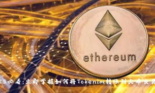 2025必看：立即掌握如何将Tokenim转账到火币交易所！