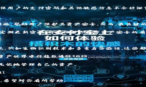 在这篇文章中，我们将深入探讨Tokenim平台上的支付密码，包括其重要性、安全性和如何有效地管理以及使用它们。无论你是一个新手用户还是对区块链有一定了解的老手，这篇内容都将为你提供有价值的信息。

   立即了解Tokenim支付密码的安全性与管理技巧，提升你的数字资产保护能力  / 

 guanjianci  Tokenim, 支付密码, 安全性, 数字资产  /guanjianci 

 什么是Tokenim支付密码？ 

 在了解Tokenim平台的支付密码之前，我们需要首先明白“支付密码”到底是什么。简单来说，支付密码是用于验证用户在进行交易时身份的一串安全代码。它通常与用户的账户密码相结合，形成双重安全保障，使得每一笔交易都能得到有效的授权。这对于保护你的数字资产安全至关重要，尤其是在当今这个网络攻击频繁的时代。

 支付密码的重要性 

 随着区块链技术的快速发展与普及，数字货币交易平台层出不穷，然而，由于缺乏监管，安全问题也日益严重，因此，设置一个强而有力的支付密码显得尤为重要。其实，这不仅是保护你的资产，也是对自己负责的表现。

 例如，如果你的支付密码过于简单，黑客可能会轻易地破解它，从而窃取你的资金。因此，在Tokenim上使用强密码，结合字母、数字及特殊符号，是确保账户安全的第一步。

 如何创建一个安全的支付密码？ 

 创建安全的支付密码看似简单，却需要遵循一些最佳实践。以下是一些建议：

ul
li strong 使用强密码生成器： /strong 许多密码管理工具提供安全的密码生成器，可以为你创建复杂的密码，这些密码通常由随机字符组成，几乎不可能被破解。/li
li strong 避免使用个人信息： /strong 使用生日、姓名或其他容易被猜测的信息作为密码是不安全的。黑客通常会利用社交媒体信息来猜测你的密码。/li
li strong 定期更换密码： /strong 理想情况下，每隔几个月就应更换一次支付密码，这样可以有效防止未授权访问。/li
/ul

 使用支付密码的最佳实践 

 当你开始在Tokenim上使用支付密码时，有一些最佳实践可以帮助你进一步保护账户：

ul
li strong 不与他人分享： /strong 不管你多信任对方，支付密码都是个人的，切勿随意分享。/li
li strong 激活双重认证： /strong 大多数数字货币交易平台都提供双重认证，这是一种加强安全性的方法，即使密码被盗也能提供额外的保护。/li
li strong 监控账户活动： /strong 定期检查账户交易记录，以便及时发现任何异常活动。一旦发现可疑交易，及时修改密码并联系平台客服。/li
/ul

 Tokenim的安全措施 

 Tokenim为了用户的资产安全，已经采取了一系列的安全措施。在保留用户隐私的同时，增强了平台的安全性。例如，Tokenim运用加密技术确保用户的支付密码和其他敏感信息不会被泄露。此外，系统还会自动监测异常活动，及时警报，从而及时应对可能的安全威胁。

 最后总结 

 在数字资产交易日益频繁的今天，确保你的支付密码安全显得尤为重要。Tokenim作为一个专业的数字货币交易平台，提供了一系列的安全措施，帮助用户保护其资产安全。然而，最关键的环节还是在于用户自身的意识与行为。通过遵循上述最佳实践，你可以大大提升你的资产保护能力。

 当前，当你在Tokenim上进行交易时，务必牢记：安全不仅仅是平台的责任，也是你自己的责任。建立一个强有力的支付密码，设置双重认证，并定期更新密码，将是保护你数字资产安全的有效手段。

 未来展望 

 随着区块链技术的快速发展和应用，支付密码在数字资产安全中的重要性将持续攀升。未来，我们可能会看到更多创新的身份验证技术的出现，例如生物识别技术和多重身份验证，这些都将为用户提供更高的安全保障清。

 不过，尽管技术在不断进步，用户的安全意识仍然是保障资产安全的基石。因此，继续学习、关注新的安全动态，才能让我们在这个新兴的数字资产世界中行稳致远。

 在这篇文章中，我们详细探讨了Tokenim平台上支付密码的重要性、安全性及管理技巧。希望能帮助你在使用数字资产交易平台时，更加安全无忧地管理自己的资产。

 继续关注Tokenim的安全动态，掌握更多数字货币交易知识，提升自己的财务安全意识。祝你在数字资产的投资与交易中取得更加丰厚的回报！

这样一篇文章旨在为用户提供全面、详细信息，同时也注重了流畅的逻辑结构和多样的语言表达，使读者能够轻松吸收并理解这些复杂的信息。希望对你有所帮助。