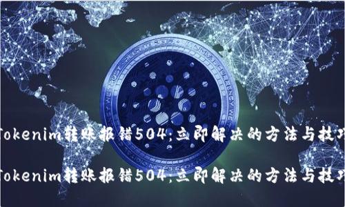 Tokenim转账报错504：立即解决的方法与技巧

Tokenim转账报错504：立即解决的方法与技巧