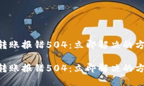 Tokenim转账报错504：立即解决的方法与技巧

Tokenim转账报错504：立即解决的方法与技巧