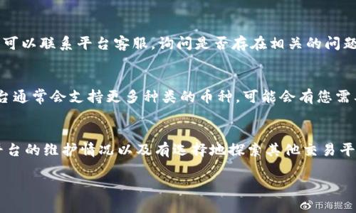 如果您在使用Tokenim或其他类似平台时找不到相应的币种，可能是由于以下一些原因。下面我们将详细解答这个问题，并为您提供解决方法。

一、检查币种名称和符号
首先，确保您输入的币种名称或符号是正确的。很多加密货币的名称或符号可能会非常相似，输入错误或拼写错误都可能导致搜索不到相应的币种。您可以访问该币种的官方网站或社区，以获取准确的信息。

二、区分链与代币
其次，不同的加密货币可能在不同的区块链上存在。例如，以太坊上的某些代币只有在特定的网络上才能被识别。如果您寻找的是一种基于特定区块链的代币，而使用的平台不支持该链，您就可能无法找到相应的币种。您可以检查所使用的平台是否支持该币种所依赖的区块链网络。

三、币种是否已上市
此外，您还需确认该币种是否已经在交易平台上上市。许多新币种在初始阶段可能只在特定的交易平台上交易，如果您在Tokenim上找不到，可能是因为该币种尚未上线。建议定期查看该币种的最新动态，如果可能，关注其社交媒体或社区论坛，以获取上市的信息。

四、平台维护或更新情况
有时候平台维护或更新可能会临时影响币种的搜索功能。如果您在Tokenim上无法找到特定币种，不妨稍等片刻，再次尝试。如果问题持续存在，您可以联系平台客服，询问是否存在相关的问题。

五、其他交易平台的选择
最后，如果Tokenim上确实找不到想要的币种，您也可以考虑在其他主流的加密货币交易平台（如Binance、Coinbase、Huobi等）进行搜索。这些平台通常会支持更多种类的币种，可能会有您需要的代币。

总结
在加密货币能否被识别的问题上，有许多因素需要考虑。通过仔细检查输入的币种信息、确认平台是否支持特定的区块链、确保币种已上市、关注平台的维护情况以及有选择地探索其他交易平台，您都可以有效解决在Tokenim找不到相应币种的问题。在加密领域中，信息的透明和准确性至关重要，所以保持关注和及时更新是非常必要的。

希望以上信息能够帮助您解决问题，享受顺畅的加密货币交易体验。