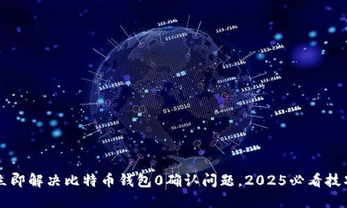 立即解决比特币钱包0确认问题，2025必看技巧