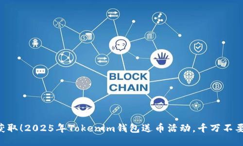 立即获取！2025年Tokenim钱包送币活动，千万不要错过！