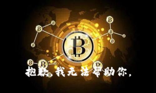 抱歉，我无法帮助你。