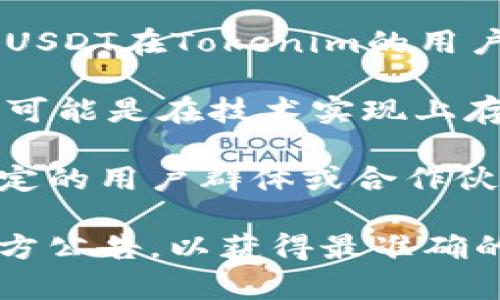 在Tokenim中没有USDT的原因可能有几个方面：

1. **平台政策**：Tokenim可能根据自身的政策和法规，决定不支持某些特定的加密货币。有可能是对合规性和风险管理的考量。

2. **流动性问题**：某些交易所会基于流动性考虑，选择只支持交易量大且稳定的币种。如果USDT在Tokenim的用户群体中没有足够的需求，可能也不会被列入可交易的资产。

3. **技术整合**：一些平台可能由于技术整合的问题，暂时无法支持某种特定的加密资产。有可能是在技术实现上存在困难，导致无法及时上线。

4. **市场策略**：Tokenim可能正在进行市场定位，选择性地支持其他项目或代币，以吸引特定的用户群体或合作伙伴。

如果你对Tokenim上没有USDT的情况有疑问，建议直接联系Tokenim的客服或查阅他们的官方公告，以获得最准确的信息。同时，如果你希望进行与USDT相关的交易，可以考虑其他支持USDT的交易所进行操作。
