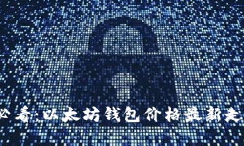 2025必看：以太坊钱包价格最新走势分析