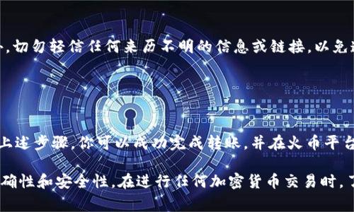 将Tokenim（通常指基于区块链的平台）的RXP代币转到火币（Huobi）交易所的过程通常涉及几个步骤。以下是一般的步骤指南。请确保持有正确的信息和确保遵循安全措施。

### 第一步：准备工作

1. 注册并验证火币账户
如果你还没有火币的账户，首先需要访问火币官网，按照指引注册账户并完成身份验证。这通常包括提供身份证明和其他个人信息，以确保账户安全。

2. 获取你的火币钱包地址
登录到你的火币账户后，找到“资产”或者“钱包”页面。在此页面，你需要搜索RXP代币并选择“充值”。系统将生成一个专属的充值地址，务必复制这个地址以便后续使用。

3. 准备转出的Tokenim账户
确保你能够访问包含RXP代币的Tokenim钱包。如果是通过去中心化钱包或平台持有RXP，请确保你的钱包地址和私钥安全妥善保存。

### 第二步：进行转账

4. 发起RXP转账
打开Tokenim钱包，找到RXP代币的转账选项。根据系统提示，粘贴之前复制的火币充值地址。在转账金额处输入你想要转移的RXP数量。

5. 确认交易
在提交转账请求之前，请再次确认地址和金额，这一步非常重要。确保所有信息都正确无误，避免因地址错误导致的资产损失。

### 第三步：等待确认

6. 检查交易状态
转账请求提交后，你可以在Tokenim钱包的交易记录中查看该交易的状态。这通常需要一定的时间来确认，具体取决于网络的拥堵程度。你也可以前往RXP的链上浏览器，输入你的交易哈希（TxID）查看实时状态。

### 第四步：完成充值

7. 验证你的火币账户
在RXP代币成功转账后，返回火币平台，刷新钱包页面，查看你的RXP余额是否已增加。如果没有，请耐心等待，充值的处理时间可能会有所不同。

### 安全提示

8. 注意安全
在整个过程中，请务必保持你的账户信息及私钥的安全。建议你启用双重验证功能来增强账户安全性。此外，切勿轻信任何来历不明的信息或链接，以免遭受网络诈骗。

### 结束语

9. 总结
将Tokenim的RXP转到火币的过程虽然相对简单，但在操作过程中一定要谨慎小心，以确保资金安全。通过上述步骤，你可以成功完成转账，并在火币平台上继续交易RXP代币。如果你在操作过程中遇到任何问题，火币和Tokenim的客服团队通常能够提供帮助。

这些步骤希望能帮助你顺利进行RXP的转账。如果有任何疑虑，建议先进行小额转账测试，以验证操作的正确性和安全性。在进行任何加密货币交易时，了解市场波动及其风险也非常重要。