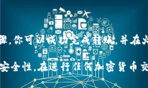 将Tokenim（通常指基于区块链的平台）的RXP代币转到火币（Huobi）交易所的过程通常涉及几个步骤。以下是一般的步骤指南。请确保持有正确的信息和确保遵循安全措施。

### 第一步：准备工作

1. 注册并验证火币账户
如果你还没有火币的账户，首先需要访问火币官网，按照指引注册账户并完成身份验证。这通常包括提供身份证明和其他个人信息，以确保账户安全。

2. 获取你的火币钱包地址
登录到你的火币账户后，找到“资产”或者“钱包”页面。在此页面，你需要搜索RXP代币并选择“充值”。系统将生成一个专属的充值地址，务必复制这个地址以便后续使用。

3. 准备转出的Tokenim账户
确保你能够访问包含RXP代币的Tokenim钱包。如果是通过去中心化钱包或平台持有RXP，请确保你的钱包地址和私钥安全妥善保存。

### 第二步：进行转账

4. 发起RXP转账
打开Tokenim钱包，找到RXP代币的转账选项。根据系统提示，粘贴之前复制的火币充值地址。在转账金额处输入你想要转移的RXP数量。

5. 确认交易
在提交转账请求之前，请再次确认地址和金额，这一步非常重要。确保所有信息都正确无误，避免因地址错误导致的资产损失。

### 第三步：等待确认

6. 检查交易状态
转账请求提交后，你可以在Tokenim钱包的交易记录中查看该交易的状态。这通常需要一定的时间来确认，具体取决于网络的拥堵程度。你也可以前往RXP的链上浏览器，输入你的交易哈希（TxID）查看实时状态。

### 第四步：完成充值

7. 验证你的火币账户
在RXP代币成功转账后，返回火币平台，刷新钱包页面，查看你的RXP余额是否已增加。如果没有，请耐心等待，充值的处理时间可能会有所不同。

### 安全提示

8. 注意安全
在整个过程中，请务必保持你的账户信息及私钥的安全。建议你启用双重验证功能来增强账户安全性。此外，切勿轻信任何来历不明的信息或链接，以免遭受网络诈骗。

### 结束语

9. 总结
将Tokenim的RXP转到火币的过程虽然相对简单，但在操作过程中一定要谨慎小心，以确保资金安全。通过上述步骤，你可以成功完成转账，并在火币平台上继续交易RXP代币。如果你在操作过程中遇到任何问题，火币和Tokenim的客服团队通常能够提供帮助。

这些步骤希望能帮助你顺利进行RXP的转账。如果有任何疑虑，建议先进行小额转账测试，以验证操作的正确性和安全性。在进行任何加密货币交易时，了解市场波动及其风险也非常重要。