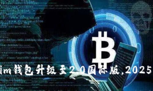 立即体验！Tokenim钱包升级至2.0国际版，2025必看功能大揭秘！