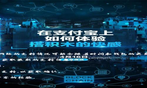 Tokenim 钱包主要是一个多链钱包，旨在支持各种区块链网络。然而，特定的主链网络的支持情况可能会随着时间和钱包的更新而有所变化。因此，如果您想确认 Tokenim 钱包是否支持特定的主链网络，建议：

1. **查看官方文档**：访问 Tokenim 钱包的官方网站或查看他们的用户手册，以获取最新的支持信息。

2. **关注更新公告**：许多钱包项目会定期发布更新公告，说明新支持的链和功能。

3. **联系钱包支持团队**：如果您有特定的疑问，可以直接联系 Tokenim 的客户支持，以获取确认。

4. **社区论坛**：参与相关的社区论坛或社交媒体群组，您可能会找到其他用户分享的经验。

综上所述，确认支持的主链网络最好的方式是通过官方渠道获取最新的信息。