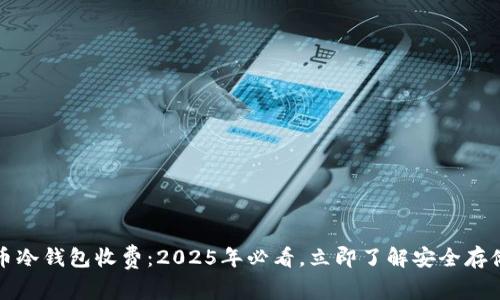 比特币冷钱包收费：2025年必看，立即了解安全存储选择