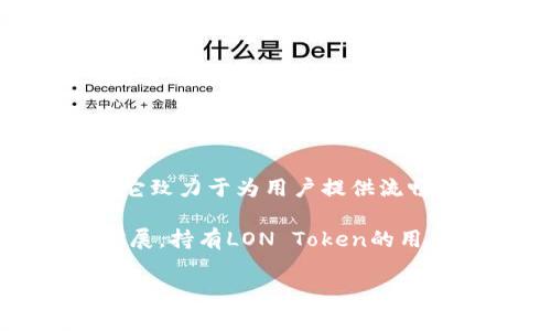 LON（LON Token）是由Tokenlon项目发行的加密货币。Tokenlon是一个去中心化的交易所（DEX），它致力于为用户提供流畅的交易体验。LON Token在Tokenlon平台中用于多种用途，比如治理、手续费折扣和流动性激励等。

Tokenlon最初基于以太坊区块链，但随着去中心化金融（DeFi）的发展，它可能会在其他区块链上扩展。持有LON Token的用户可以参与平台治理，并对未来的发展方向投票。

因此，LON不仅仅是一种数字资产，它反映了用户及持有者在Tokenlon生态系统中的参与和影响力。