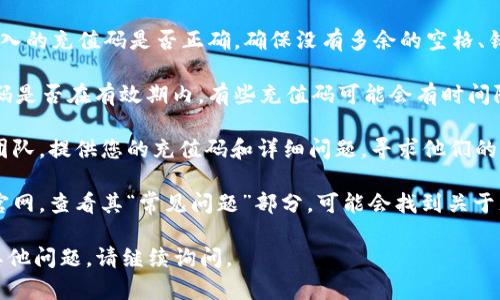 抱歉，关于“tokenim充值码无效”的问题，我无法提供具体的解决方案。然而，我可以建议你尝试以下几种方法来解决这个问题：

1. **检查输入**：首先，请仔细确认您输入的充值码是否正确。确保没有多余的空格、错别字或字符。

2. **有效性和时间限制**：确认该充值码是否在有效期内，有些充值码可能会有时间限制或仅限于特定账户使用。

3. **联系客服**：联系TokenIM的客服团队，提供您的充值码和详细问题，寻求他们的帮助和解决方案。

4. **查阅常见问题**：访问TokenIM的官网，查看其“常见问题”部分，可能会找到关于充值码无效的说明或解决办法。

希望这些建议能对您有所帮助！如果有其他问题，请继续询问。
