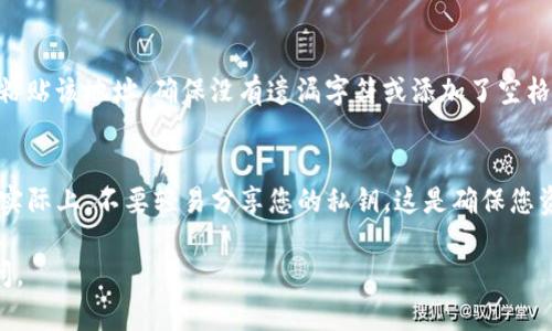 要复制USDT（Tether）钱包地址，您可以按照以下步骤进行：

### 步骤一：打开您的钱包
首先，确保您已经安装并打开了支持USDT的数字钱包应用程序。这可以是手机上的应用或电脑上的软件。此外，您还可以使用在线钱包服务。

### 步骤二：找到USDT钱包地址
在钱包的界面中，通常会有一个“资产”或“钱包”选项。点击此选项，以便查看您钱包中支持的所有数字货币。在这里，查找“Tether（USDT）”列，并点击以查看详细信息。

### 步骤三：复制钱包地址
在USDT的详细信息页面中，您将看到一个显示您钱包地址的字段。这个地址是由一串字母和数字组成的。您可以选择使用钱包应用程序中的“复制”功能，通常会有一个“复制地址”按钮。如果没有此按钮，您可以长按该地址，然后选择“复制”选项。

### 步骤四：验证地址
在进行任何交易之前，建议您验证复制的钱包地址是否正确。您可以在纯文本编辑器（如记事本）中粘贴该地址，确保没有遗漏字符或添加了空格。每个字符的准确性都至关重要，否则可能导致资金损失。

### 注意安全
在分享或发送您的USDT钱包地址时，一定要谨慎。确保只与您信任的人分享，避免诈骗和黑客攻击。实际上，不要轻易分享您的私钥，这是确保您资金安全的关键。

按照以上步骤，您将能够顺利复制并使用您的USDT钱包地址。如果您还有其他相关问题，请随时询问。
