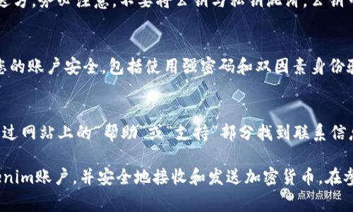 在区块链和加密货币的环境中，公钥是用于接收加密货币的地址。对于Tokenim这样的项目，查看公钥的方法通常涉及以下几个步骤。下面将详细介绍如何查看Tokenim的公钥。

1. 注册和登录Tokenim
首先，您需要访问Tokenim的官方网站并进行注册。如果您还没有账户，请创建一个新账户。填写必要的信息，并验证您的电子邮件地址。成功注册后，使用您的账户信息登录网站。

2. 访问钱包页面
登录后，您将进入Tokenim的主界面。在这里，寻找钱包或账户管理的选项。通常，这些选项可能在主导航菜单或者用户个人资料下的直观位置。

3. 查找公钥
在钱包页面，系统会显示您账户的详细信息，包括账户余额和交易记录等。在这个页面，您应该能够找到“公钥”或“接收地址”的部分。通常，公钥会以一串字母和数字的形式呈现。

4. 复制和使用公钥
一旦找到公钥，您可以选择复制它。在需要进行转账或接收资产时，将此公钥提供给发送方。务必注意，不要将公钥与私钥混淆。公钥可以安全地分享，而私钥必须保持绝对保密。

5. 确保安全性
虽然公钥是公开信息，但在使用Tokenim或任何其他加密平台时，始终保持警惕。确保您的账户安全，包括使用强密码和双因素身份验证。同时，定期检查您的账户活动，以防止任何未授权的交易。

6. 联系支持团队
如果在查找公钥过程中遇到任何困难，Tokenim通常都会提供客户支持服务。您可以通过网站上的“帮助”或“支持”部分找到联系信息，询问具体的步骤或技术问题。

以上便是查看Tokenim公钥的基本步骤。掌握这些步骤后，您将能够轻松管理您的Tokenim账户，并安全地接收和发送加密货币。在参与任何加密货币交易时，务必保持警惕，并确保您了解所使用平台的规则和安全措施。