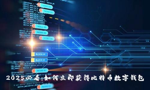 2025必看：如何立即获得比特币数字钱包