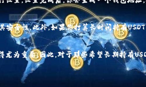 冷钱包可以存储USDT。以下是更详细的解释。

什么是冷钱包？
冷钱包，顾名思义，是一种离线存储加密货币的方式。这种存储形式与互联网隔离，可以有效地降低黑客攻击和网络威胁的风险。一般来说，冷钱包有多种形式，包括硬件钱包、纸钱包等。由于其离线特性，冷钱包通常被认为是存储大额加密货币的更安全的选择。

USDT是什么？
USDT，全称Tether，是一种与法币（如美元）挂钩的稳定币。每一个USDT的发行都对应着一个美元的存款，旨在为加密货币市场提供价格稳定性。由于其稳定的特性，USDT被广泛用于交易和转账，尤其是在波动性较大的加密市场中。

冷钱包存储USDT的优势
将USDT存储在冷钱包中，有几个显著的优势。首先，安全性高。冷钱包因其离线特性，能够有效避免线上黑客攻击的风险。其次，无需担心交易所的突发事件。把资产存储在交易所中，可能面临破产、被黑等风险，而将USDT保存在冷钱包中，可以让投资者更加安心。

如何将USDT存储到冷钱包？
将USDT存储到冷钱包的过程相对简单。首先，你需要购买一个支持USDT存储的硬件钱包，如Ledger Nano S、Trezor等。然后，按照硬件钱包的说明书进行设置。设置完成后，你会生成一个钱包地址，接下来，你可以将你的USDT从交易所转移到这个地址。转账时，务必核对地址，确保无误，避免损失。同时，冷钱包的恢复种子词一定要妥善保存，以防丢失。

冷钱包存储USDT的注意事项
尽管冷钱包提供了极高的安全性，但使用时仍需注意一些事项。首先，不要将冷钱包的种子词或私钥分享给任何人。其次，定期检查硬件钱包的更新，确保其安全性。此外，如果你打算长时间持有USDT，建议分散存储，避免单点故障。

总结
总的来说，冷钱包是存储USDT的一种安全有效的方式。它能够帮助用户降低风险，确保资产的安全性。在当前的加密货币市场中，选择合适的存储方式显得尤为重要。因此，对于那些希望长期持有USDT的投资者来说，冷钱包无疑是一个值得考虑的选项。 

如果你有其他疑问或需要更详尽的信息，欢迎继续询问！