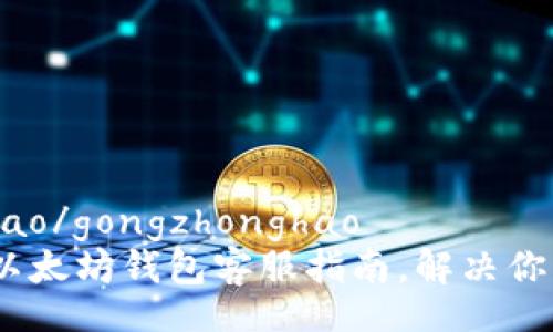 gongzhonghao/gongzhonghao
2025必看：以太坊钱包客服指南，解决你的所有疑问！