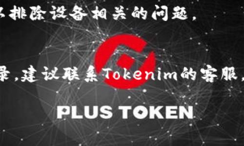 如果你无法登录 Tokenim，可以参考以下步骤来解决该问题：

### 1. 检查用户名和密码
确保你输入的用户名和密码是正确的。如果你不记得密码，可以尝试使用“忘记密码”功能进行重置。

### 2. 清理浏览器缓存
有时浏览器缓存会导致登录问题。尝试清理浏览器的缓存和cookie，然后重新打开浏览器再试一次。

### 3. 更新浏览器或应用
确保你使用的是最新版本的浏览器或Tokenim应用程序。过时的版本可能会出现兼容性问题。

### 4. 账户状态
确认你的账户没有被锁定或暂停。若账户存在任何问题，你应联系Tokenim的客服支持。

### 5. 网络连接
确保你的网络连接稳定，可以尝试重启路由器或切换到其他网络。

### 6. 使用其他设备
如果可能的话，尝试在其他设备上登录，以排除设备相关的问题。

### 7. 联系客服
如果你尝试了上述所有步骤仍然无法登录，建议联系Tokenim的客服，他们可以提供进一步的帮助和解决方案。

希望这些步骤能帮助你解决登录问题！