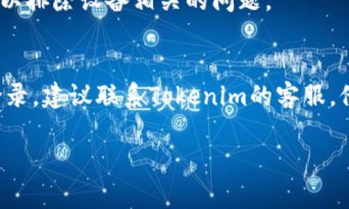 如果你无法登录 Tokenim，可以参考以下步骤来解决该问题：

### 1. 检查用户名和密码
确保你输入的用户名和密码是正确的。如果你不记得密码，可以尝试使用“忘记密码”功能进行重置。

### 2. 清理浏览器缓存
有时浏览器缓存会导致登录问题。尝试清理浏览器的缓存和cookie，然后重新打开浏览器再试一次。

### 3. 更新浏览器或应用
确保你使用的是最新版本的浏览器或Tokenim应用程序。过时的版本可能会出现兼容性问题。

### 4. 账户状态
确认你的账户没有被锁定或暂停。若账户存在任何问题，你应联系Tokenim的客服支持。

### 5. 网络连接
确保你的网络连接稳定，可以尝试重启路由器或切换到其他网络。

### 6. 使用其他设备
如果可能的话，尝试在其他设备上登录，以排除设备相关的问题。

### 7. 联系客服
如果你尝试了上述所有步骤仍然无法登录，建议联系Tokenim的客服，他们可以提供进一步的帮助和解决方案。

希望这些步骤能帮助你解决登录问题！