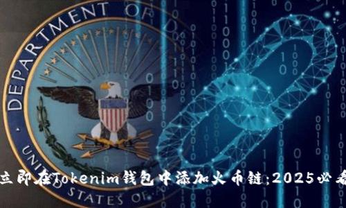 如何立即在Tokenim钱包中添加火币链：2025必看指南