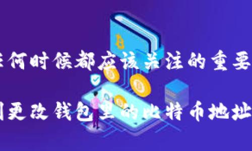 比特币地址是用于接收和管理比特币的重要信息。如果你想改变钱包中的比特币地址，以下是相关的步骤和说明。

### 1. 理解比特币地址

比特币地址类似于你的银行账户号码，是一串由字母和数字组成的独特字符序列。它们在比特币网络中用作标识，用于接收和发送比特币。

通常，一个钱包会生成多个比特币地址，以提高隐私性和安全性。这意味着你可以拥有多个地址，但每个地址都是独立的，彼此之间没有直接联系。因此，改变钱包里的比特币地址通常是涉及到创建新地址而不是直接修改现有地址。

### 2. 创建新的比特币地址

如果你希望更改钱包里的比特币地址，你可以通过以下步骤生成一个新的地址：

1. **打开你的钱包**：首先，启动你所使用的比特币钱包应用程序或平台。

2. **查找新地址生成的选项**：在大多数钱包中，会有一个“接收”或“生成新地址”的按钮，点击此按钮。

3. **获取新的比特币地址**：系统会生成一个新的比特币地址，你可以将其复制以进行使用。

4. **通过新地址接收比特币**：将新的比特币地址提供给向你转账的人，或者用它来进行交易。

### 3. 关闭旧地址

重要的是要明白，旧的比特币地址仍然可以继续使用，但建议逐步过渡到新的地址。将旧地址遗留给未来的少量接收 transactions，可能会有助于在你的一些交易中提供更高的隐私。

### 4. 注意隐私和安全性

此外，在更改比特币地址时，确保你了解隐私和安全性的重要性。每次你改变或使用一个新的比特币地址时，你的交易记录和个人信息的可追踪性会不同。使用不同的地址可以增强你的匿名性，降低被追踪的风险。

然而，同时要注意，受到网络攻击或者失去钱包私钥可能导致你无法访问比特币。因此，确保备份你的钱包，保留好的复原信息是至关重要的。

### 5. 与你的交易所保持同步

如果你使用交易所进行交易，也需要及时更新比特币地址。比如，如果你在某个交易所里想使用新的比特币地址来接收存款，你应当在账户设置中更新该信息。

### 6. 总结

改变钱包里的比特币地址并不是一个复杂的过程，主要是通过创建新的地址来达到目的。保证安全性和隐私性是任何时候都应该关注的重要环节。交易所、钱包和其他与比特币相关的平台都能为你提供关于地址生成的指导，确保你的转账过程顺畅且安全。

总之，了解比特币地址的使用方式和变更过程将有助于你更好地管理你的比特币资产。希望以上信息能帮助你顺利更改钱包里的比特币地址。