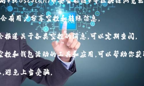 要查找与Tokenim钱包空投和0转信息相关的内容，你可以关注以下几个途径：

1. **官方网站及社交媒体**：访问Tokenim的官方网站以及他们的官方Twitter、Telegram、Discord等社交媒体平台，通常会有最新的空投信息和更新。

2. **区块链浏览器**：你可以使用如Etherscan（以太坊）或BscScan（币安智能链）等区块链浏览器，输入你的钱包地址，查看相关的交易记录和空投信息。

3. **社区论坛**：如Reddit, BitcoinTalk等论坛，常常会有用户分享空投和转账信息。

4. **加密货币新闻网站**：有很多加密货币新闻网站会报道关于各类空投的消息，可以定期查阅。

5. **加密货币工具和应用**：还有一些专门用于追踪空投和钱包活动的工具和应用，可以帮助你获取更实时的信息。

确保在查询信息时，注意保护你的钱包信息和个人隐私，避免上当受骗。