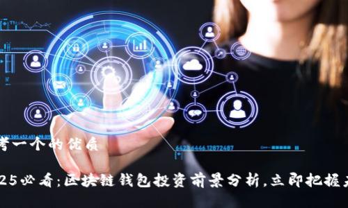 思考一个的优质

2025必看：区块链钱包投资前景分析，立即把握未来