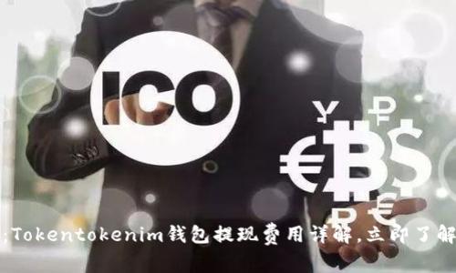 2025必看：Tokentokenim钱包提现费用详解，立即了解你的权益！