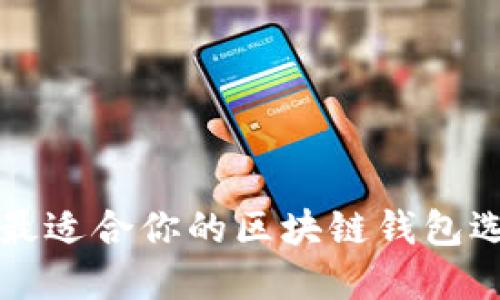 2025年必看：最适合你的区块链钱包选择，立即了解！