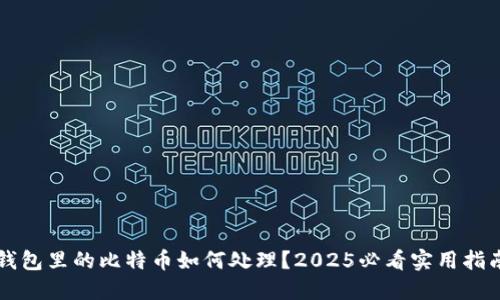 钱包里的比特币如何处理？2025必看实用指南