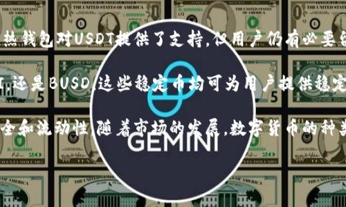 在提到数字货币时，Tether（USDT）作为一种稳定币被广泛使用。然而，并不是所有的钱包都支持USDT，因此在选择钱包时，需要关注其功能和支持的资产类型。接下来，我们来探讨一些常见的钱包类型和哪些钱包不支持USDT。

1. 热钱包与冷钱包的比较

热钱包是指连接互联网的钱包，通常用于日常交易和小额支付，它们的便捷性使得用户可以方便地进行快速交易。常见的热钱包如交易所钱包、手机应用钱包等。

相对而言，冷钱包是一种离线钱包，通常用于长期存储资产，安全性更高，适合于投资者将大部分资产保存在这里。硬件钱包和纸钱包都是冷钱包的常见形式。

然而，虽然热钱包和冷钱包各有优缺点，但并不是所有类型的钱包都支持USDT。尤其是一些小型或新兴钱包，可能并未将USDT纳入其支持资产列表。

2. 常见不支持USDT的钱包类型

以下是一些常见的不支持USDT的钱包类型：

h4（1）某些轻量级钱包/h4

轻量级钱包一般具有简便的用户界面和快速的设立流程，适合初学者使用。然根据开发者的选择，有些轻钱包可能并没有整合USDT的支持，主要用途可能集中在比特币或以太币等主要货币上。

h4（2）特定的专用钱包/h4

有些钱包专注于某一特定区块链或资产，比如只支持比特币或以太坊的专用钱包。这些钱包由于功能集中，往往不支持其他类型的资产，包括USDT。

h4（3）地方性钱包或小型钱包/h4

在一些国家或地区，有些地方性开发的钱包可能出于监管政策或市场需求的原因，不支持USDT。这些钱包通常服务于特定区域或群体，可能偏向于当地流通的货币或资产。

3. 如何检查一个钱包是否支持USDT

在选择钱包之前，用户应该首先确认该钱包是否支持USDT。以下是一些检查方法：

首先，用户可以访问钱包的官方网站，通常会在功能介绍中列出支持的资产类型。如果官网没有信息，可以查看相关的用户评论或支持论坛，了解其他用户的反馈。

其次，下载并安装钱包应用后，用户也可以在应用内查看支持的币种列表。通常在设置或资产管理界面中，都会列出可管理的数字资产。

此外，也可以通过社交媒体或者在线社区询问其他用户，特别是使用过该钱包的用户，他们的经验可以为新用户提供宝贵的参考。

4. USDT的替代方案

如果用户发现自己所选择的钱包不支持USDT，亦可选择其他一些稳定币作为替代。比如：

h4（1）USDC/h4

USDC是由Circle与Coinbase共同发行的稳定币，拥有良好的透明度和合规性，适合希望在主流稳定币中进行交易的用户。

h4（2）DAI/h4

DAI是一种去中心化的稳定币，其价值与美元挂钩，是以太坊生态系统中的一部分。由于DAI由智能合约自动生成和销毁，因此其机制与USDT有所不同，但可以作为另一种稳定的数字货币选择。

h4（3）BUSD/h4

BUSD是由币安与Paxos合作推出的稳定币，具备相对较高的流动性和透明度，也被广泛接受。对于寻求稳定性的用户来说，BUSD同样是一个不错的选择。

5. 总结

选择一个支持USDT的钱包是数字货币投资和交易中的重要环节。虽然许多大型交易所钱包及主流热钱包对USDT提供了支持，但用户仍有必要留意一些小型或专项钱包，确保其资资产管理功能满足需求。

同时，如果已选用的钱包不支持USDT，了解和探索其他稳定币选项也是明智之举。无论是USDC、DAI，还是BUSD，这些稳定币均可为用户提供稳定性和交易便利性。

因此，在进行数字资产的投资或交易之前，建议用户多做研究，选择适合自己的钱包，确保资产的安全和流动性。随着市场的发展，数字货币的种类和应用场景日益丰富，了解钱包的功能和选择合适的资产，将对用户的投资体验产生积极的影响。

在选购钱包时，可以多做比较，利用合理的工具和资源，以确保您做出的决策是经过深思熟虑的。